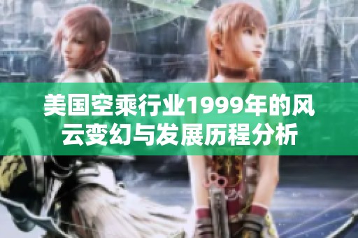 美国空乘行业1999年的风云变幻与发展历程分析