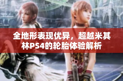 全地形表现优异，超越米其林PS4的轮胎体验解析