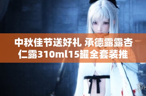 中秋佳节送好礼 承德露露杏仁露310ml15罐全套装推荐