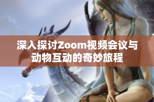 深入探讨Zoom视频会议与动物互动的奇妙旅程