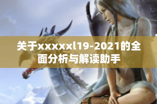 关于xxxxxl19-2021的全面分析与解读助手