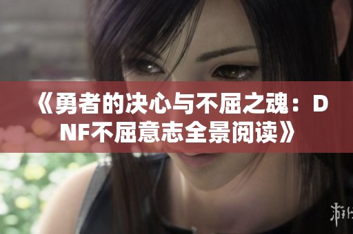 《勇者的决心与不屈之魂：DNF不屈意志全景阅读》