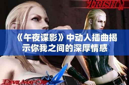 《午夜谍影》中动人插曲揭示你我之间的深厚情感
