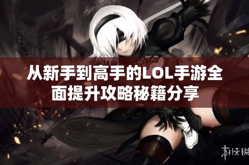 从新手到高手的LOL手游全面提升攻略秘籍分享
