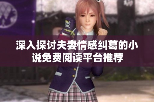 深入探讨夫妻情感纠葛的小说免费阅读平台推荐