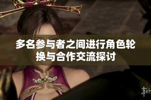 多名参与者之间进行角色轮换与合作交流探讨