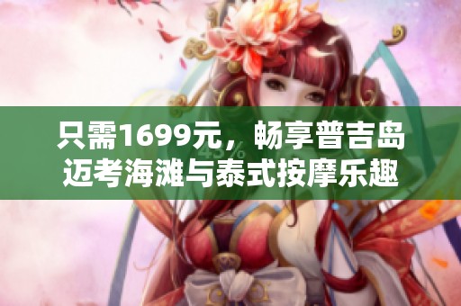 只需1699元，畅享普吉岛迈考海滩与泰式按摩乐趣