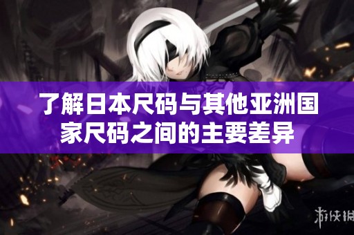 了解日本尺码与其他亚洲国家尺码之间的主要差异