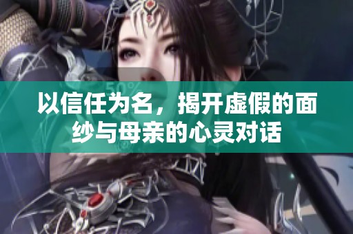 以信任为名，揭开虚假的面纱与母亲的心灵对话