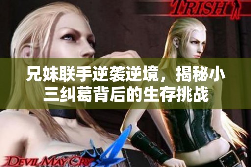 兄妹联手逆袭逆境，揭秘小三纠葛背后的生存挑战