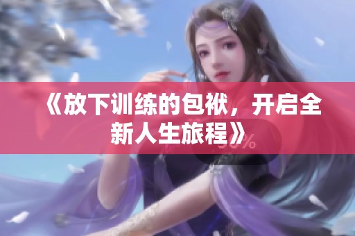 《放下训练的包袱，开启全新人生旅程》