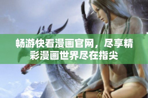 畅游快看漫画官网，尽享精彩漫画世界尽在指尖