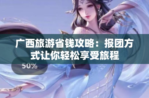 广西旅游省钱攻略：报团方式让你轻松享受旅程