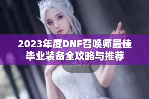 2023年度DNF召唤师最佳毕业装备全攻略与推荐
