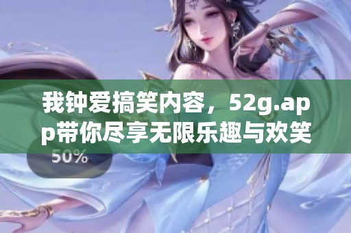 我钟爱搞笑内容，52g.app带你尽享无限乐趣与欢笑