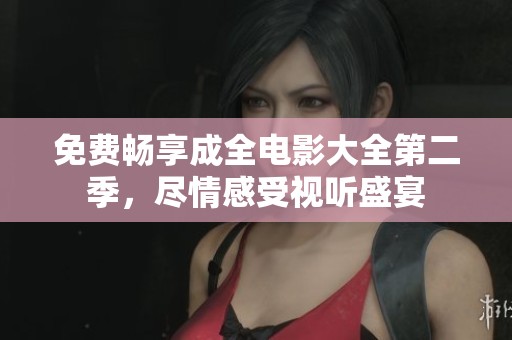 免费畅享成全电影大全第二季，尽情感受视听盛宴