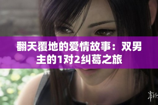 翻天覆地的爱情故事：双男主的1对2纠葛之旅