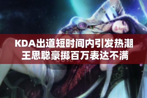 KDA出道短时间内引发热潮 王思聪豪掷百万表达不满