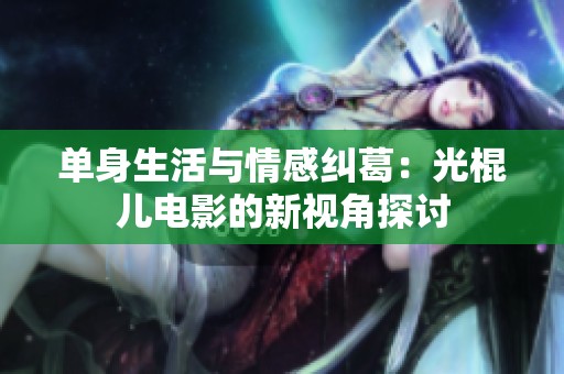 单身生活与情感纠葛：光棍儿电影的新视角探讨