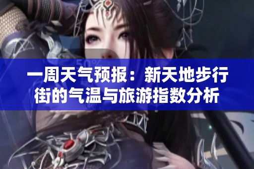 一周天气预报：新天地步行街的气温与旅游指数分析