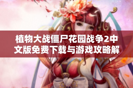 植物大战僵尸花园战争2中文版免费下载与游戏攻略解析