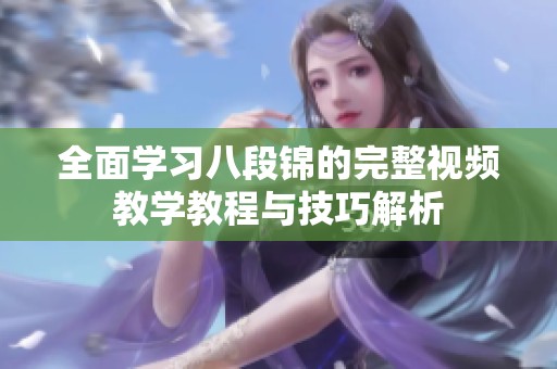 全面学习八段锦的完整视频教学教程与技巧解析