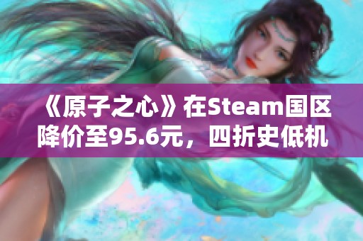 《原子之心》在Steam国区降价至95.6元，四折史低机会不可错过