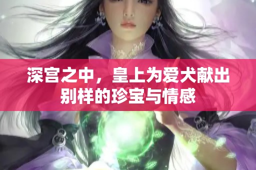 深宫之中，皇上为爱犬献出别样的珍宝与情感