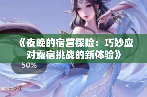《夜晚的宿营探险：巧妙应对露宿挑战的新体验》
