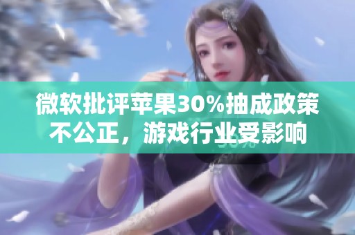 微软批评苹果30%抽成政策不公正，游戏行业受影响