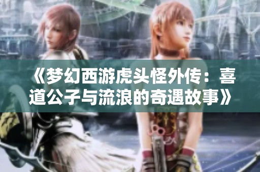 《梦幻西游虎头怪外传：喜道公子与流浪的奇遇故事》