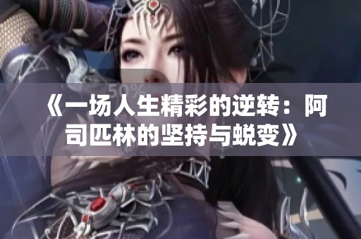 《一场人生精彩的逆转：阿司匹林的坚持与蜕变》