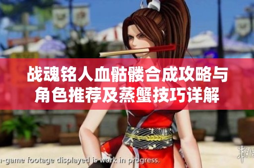战魂铭人血骷髅合成攻略与角色推荐及蒸蟹技巧详解