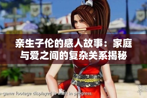 亲生子伦的感人故事：家庭与爱之间的复杂关系揭秘
