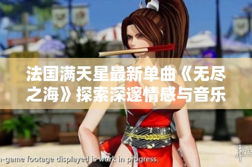 法国满天星最新单曲《无尽之海》探索深邃情感与音乐之旅