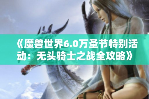 《魔兽世界6.0万圣节特别活动：无头骑士之战全攻略》