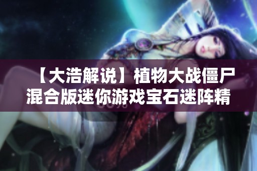 【大浩解说】植物大战僵尸混合版迷你游戏宝石迷阵精彩挑战视频
