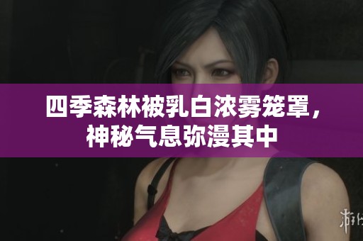 四季森林被乳白浓雾笼罩，神秘气息弥漫其中