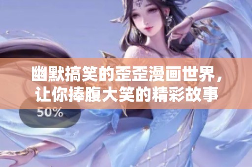 幽默搞笑的歪歪漫画世界，让你捧腹大笑的精彩故事