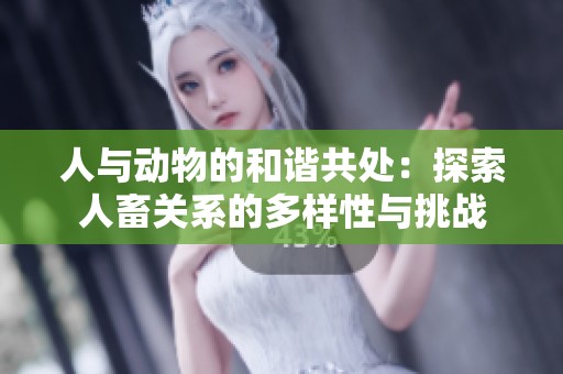 人与动物的和谐共处：探索人畜关系的多样性与挑战