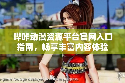哔咔动漫资源平台官网入口指南，畅享丰富内容体验
