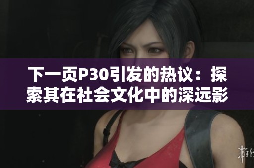 下一页P30引发的热议：探索其在社会文化中的深远影响
