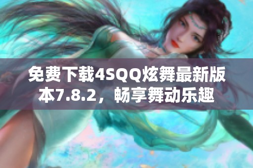 免费下载4SQQ炫舞最新版本7.8.2，畅享舞动乐趣