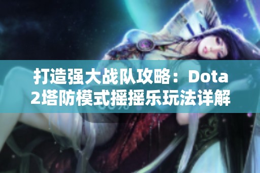 打造强大战队攻略：Dota2塔防模式摇摇乐玩法详解