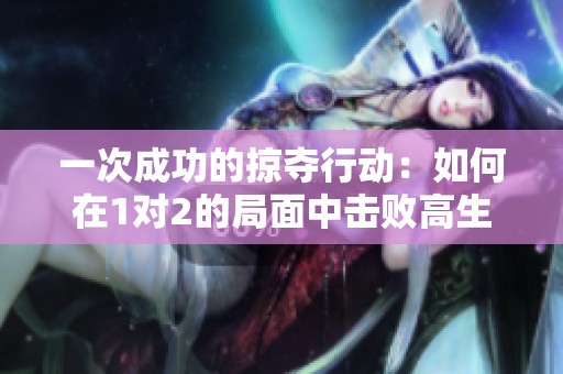 一次成功的掠夺行动：如何在1对2的局面中击败高生命值敌人