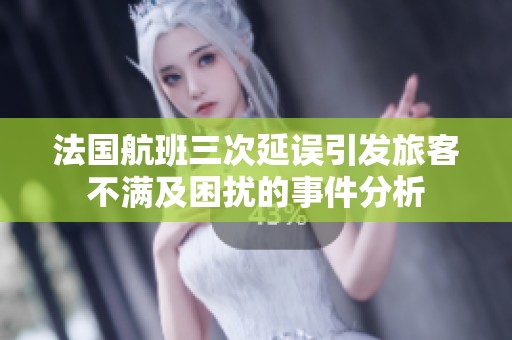 法国航班三次延误引发旅客不满及困扰的事件分析