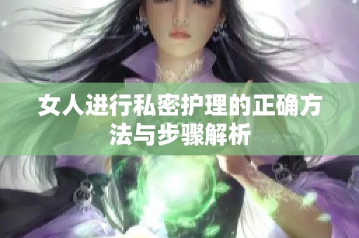 女人进行私密护理的正确方法与步骤解析