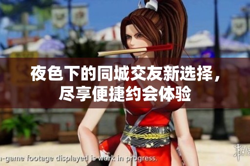 夜色下的同城交友新选择，尽享便捷约会体验