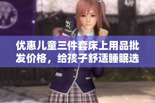 优惠儿童三件套床上用品批发价格，给孩子舒适睡眠选择