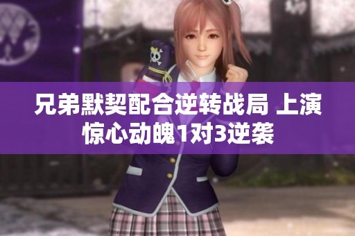 兄弟默契配合逆转战局 上演惊心动魄1对3逆袭